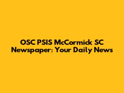 OSC PSIS McCormick SC Newspaper: Your Daily News