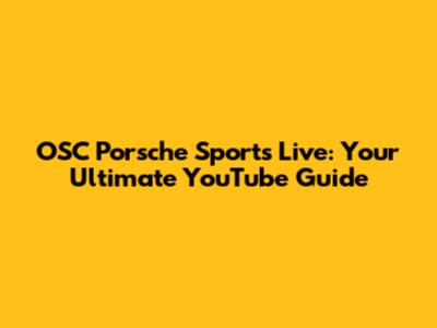 OSC Porsche Sports Live: Your Ultimate YouTube Guide