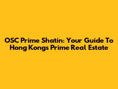 OSC Prime Shatin: Your Guide To Hong Kong's Prime Real Estate