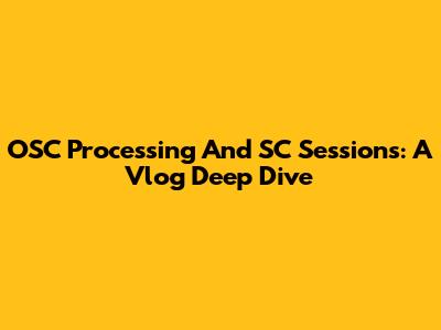 OSC Processing And SC Sessions: A Vlog Deep Dive