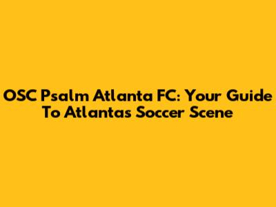 OSC Psalm Atlanta FC: Your Guide To Atlanta's Soccer Scene