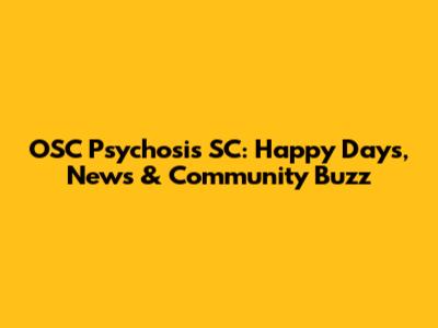 OSC Psychosis SC: Happy Days, News & Community Buzz