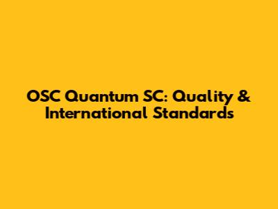OSC Quantum SC: Quality & International Standards