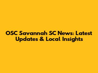OSC Savannah SC News: Latest Updates & Local Insights