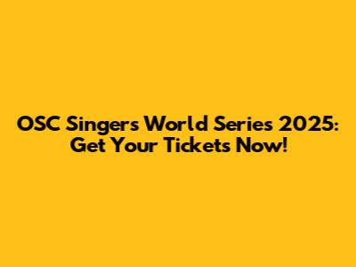 OSC Singers World Series 2025: Get Your Tickets Now!