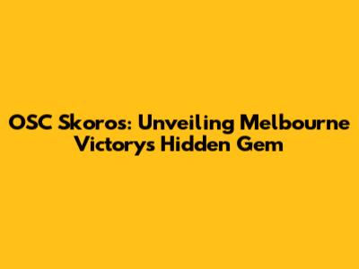 OSC Skoros: Unveiling Melbourne Victory's Hidden Gem