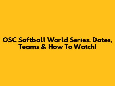 OSC Softball World Series: Dates, Teams & How To Watch!