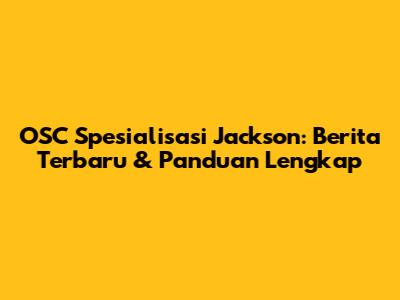 OSC Spesialisasi Jackson: Berita Terbaru & Panduan Lengkap