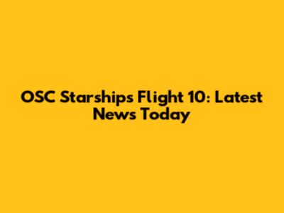 OSC Starships Flight 10: Latest News Today