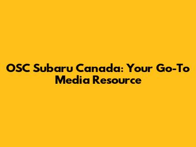 OSC Subaru Canada: Your Go-To Media Resource