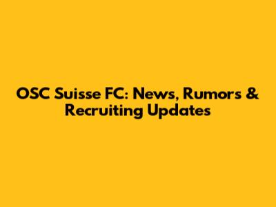 OSC Suisse FC: News, Rumors & Recruiting Updates