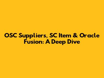 OSC Suppliers, SC Item & Oracle Fusion: A Deep Dive