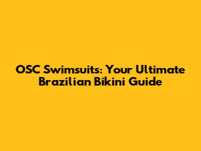 OSC Swimsuits: Your Ultimate Brazilian Bikini Guide