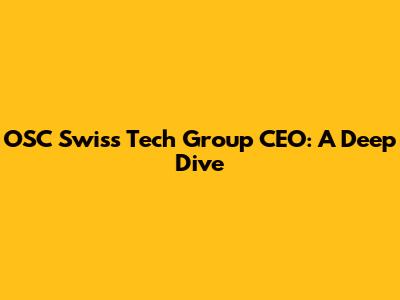 OSC Swiss Tech Group CEO: A Deep Dive