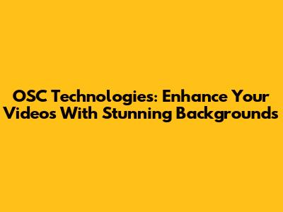 OSC Technologies: Enhance Your Videos With Stunning Backgrounds