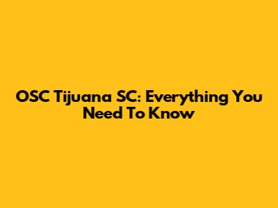 OSC Tijuana SC: Everything You Need To Know