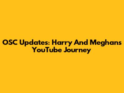 OSC Updates: Harry And Meghan's YouTube Journey
