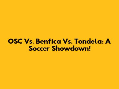 OSC Vs. Benfica Vs. Tondela: A Soccer Showdown!