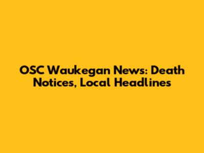 OSC Waukegan News: Death Notices, Local Headlines