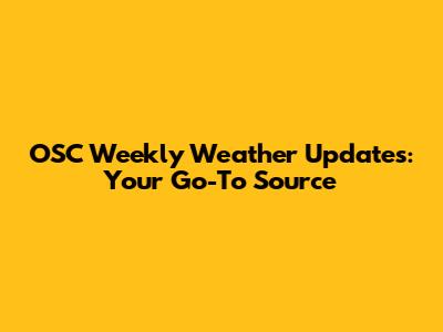 OSC Weekly Weather Updates: Your Go-To Source