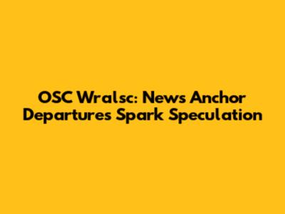 OSC Wralsc: News Anchor Departures Spark Speculation