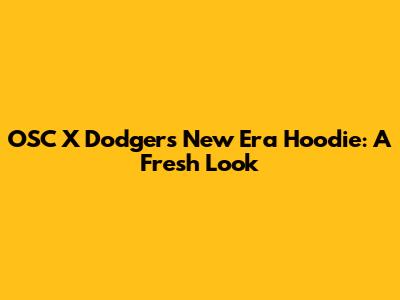 OSC X Dodgers New Era Hoodie: A Fresh Look