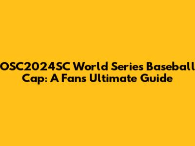 OSC2024SC World Series Baseball Cap: A Fan's Ultimate Guide
