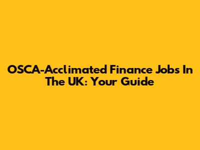 OSCA-Acclimated Finance Jobs In The UK: Your Guide