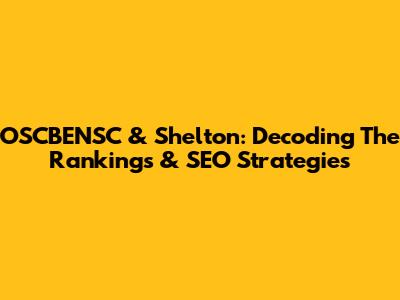OSCBENSC & Shelton: Decoding The Rankings & SEO Strategies