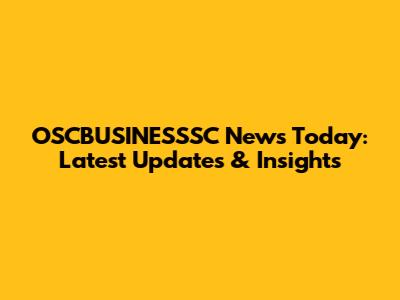 OSCBUSINESSSC News Today: Latest Updates & Insights