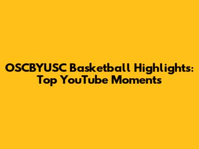 OSCBYUSC Basketball Highlights: Top YouTube Moments