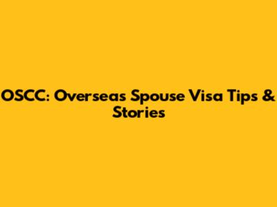 OSCC: Overseas Spouse Visa Tips & Stories