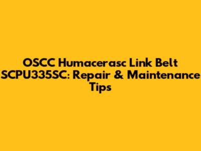 OSCC Humacerasc Link Belt SCPU335SC: Repair & Maintenance Tips