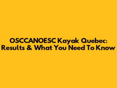OSCCANOESC Kayak Quebec: Results & What You Need To Know