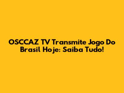 OSCCAZ TV Transmite Jogo Do Brasil Hoje: Saiba Tudo!