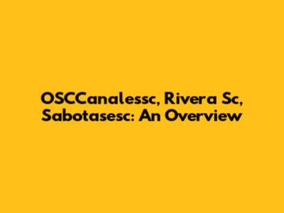 OSCCanalessc, Rivera Sc, Sabotasesc: An Overview