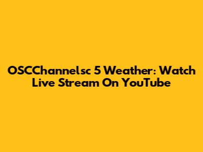 OSCChannelsc 5 Weather: Watch Live Stream On YouTube