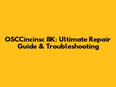 OSCCincinsc 8K: Ultimate Repair Guide & Troubleshooting