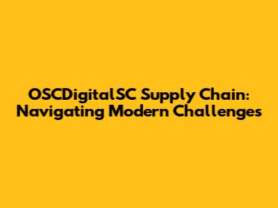 OSCDigitalSC Supply Chain: Navigating Modern Challenges