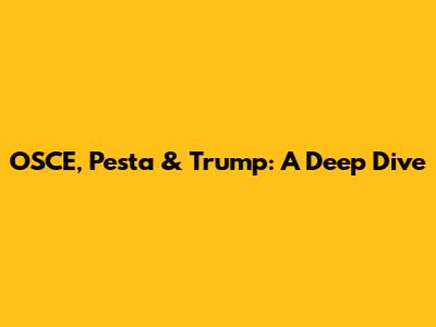 OSCE, Pesta & Trump: A Deep Dive