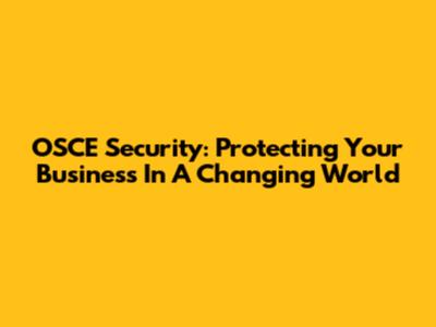 OSCE Security: Protecting Your Business In A Changing World