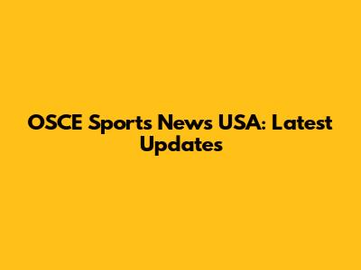 OSCE Sports News USA: Latest Updates