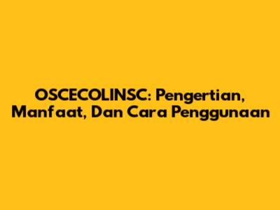 OSCECOLINSC: Pengertian, Manfaat, Dan Cara Penggunaan