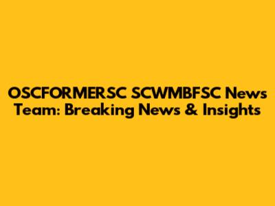 OSCFORMERSC SCWMBFSC News Team: Breaking News & Insights