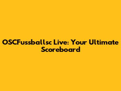 OSCFussballsc Live: Your Ultimate Scoreboard