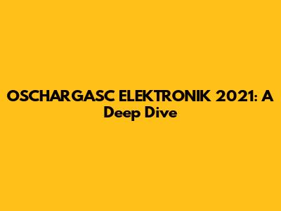 OSCHARGASC ELEKTRONIK 2021: A Deep Dive