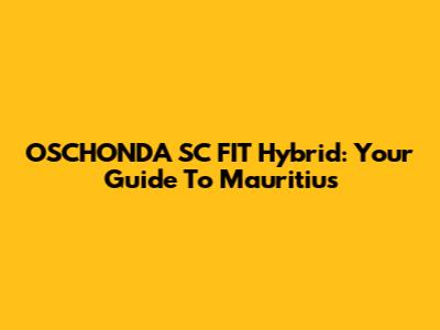 OSCHONDA SC FIT Hybrid: Your Guide To Mauritius