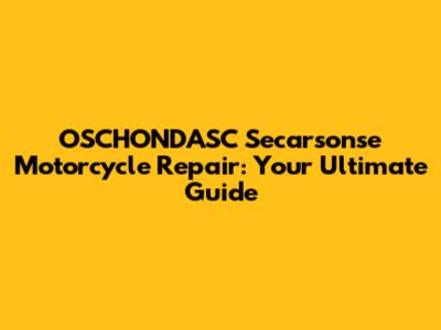 OSCHONDASC Secarsonse Motorcycle Repair: Your Ultimate Guide