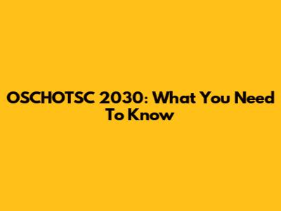 OSCHOTSC 2030: What You Need To Know