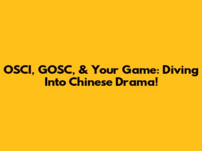 OSCI, GOSC, & Your Game: Diving Into Chinese Drama!